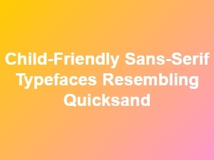 Child-Friendly Sans-Serif Fonts: a Quicksand Comparison